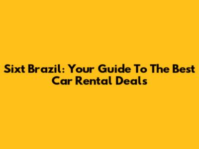 Sixt Brazil: Your Guide To The Best Car Rental Deals