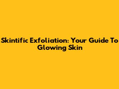 Skintific Exfoliation: Your Guide To Glowing Skin