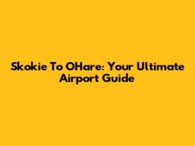 Skokie To O'Hare: Your Ultimate Airport Guide