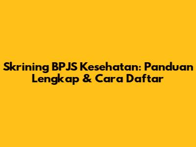 Skrining BPJS Kesehatan: Panduan Lengkap & Cara Daftar