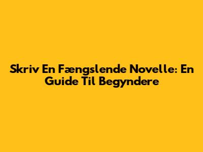 Skriv En Fængslende Novelle: En Guide Til Begyndere