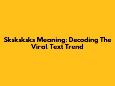 Sksksksks Meaning: Decoding The Viral Text Trend