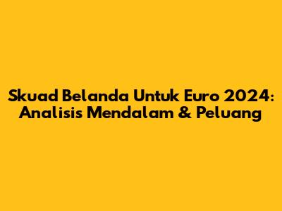 Skuad Belanda Untuk Euro 2024: Analisis Mendalam & Peluang