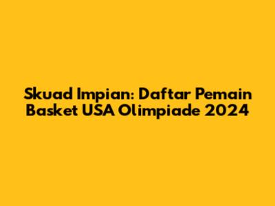 Skuad Impian: Daftar Pemain Basket USA Olimpiade 2024