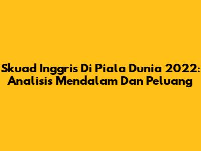 Skuad Inggris Di Piala Dunia 2022: Analisis Mendalam Dan Peluang