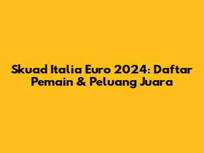 Skuad Italia Euro 2024: Daftar Pemain & Peluang Juara