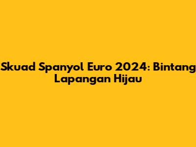 Skuad Spanyol Euro 2024: Bintang Lapangan Hijau