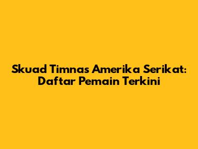 Skuad Timnas Amerika Serikat: Daftar Pemain Terkini