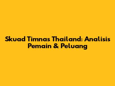 Skuad Timnas Thailand: Analisis Pemain & Peluang