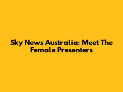 Sky News Australia: Meet The Female Presenters