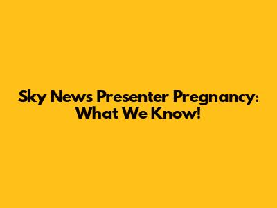 Sky News Presenter Pregnancy: What We Know!