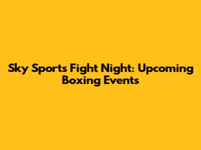 Sky Sports Fight Night: Upcoming Boxing Events