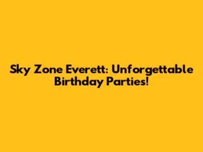 Sky Zone Everett: Unforgettable Birthday Parties!