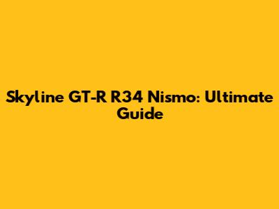 Skyline GT-R R34 Nismo: Ultimate Guide