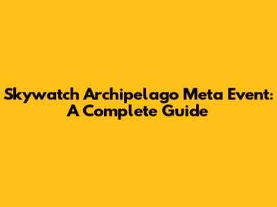 Skywatch Archipelago Meta Event: A Complete Guide