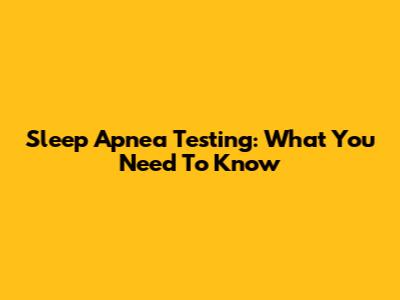 Sleep Apnea Testing: What You Need To Know