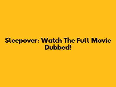Sleepover: Watch The Full Movie Dubbed!