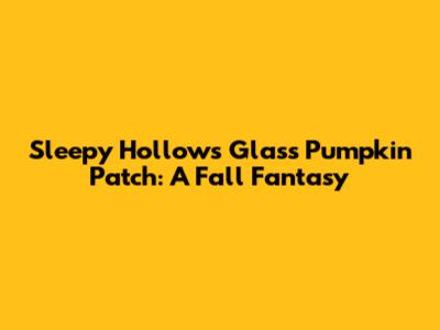 Sleepy Hollow's Glass Pumpkin Patch: A Fall Fantasy