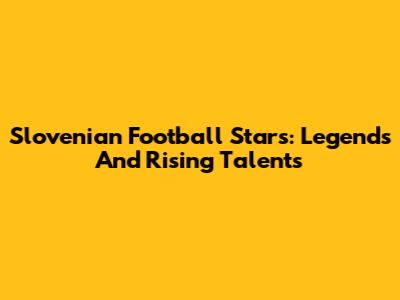 Slovenian Football Stars: Legends And Rising Talents