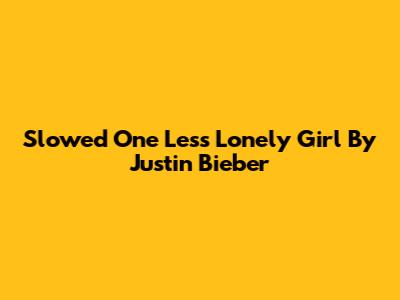Slowed "One Less Lonely Girl" By Justin Bieber