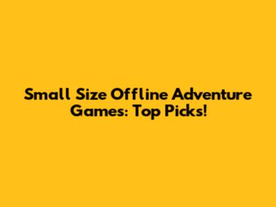 Small Size Offline Adventure Games: Top Picks!