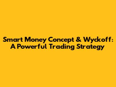 Smart Money Concept & Wyckoff: A Powerful Trading Strategy