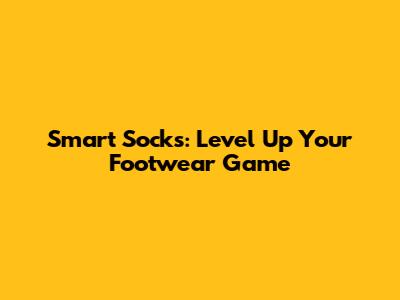 Smart Socks: Level Up Your Footwear Game