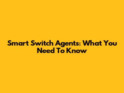 Smart Switch Agents: What You Need To Know