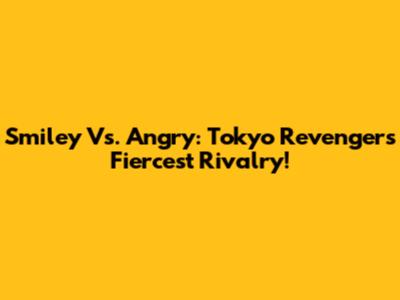Smiley Vs. Angry: Tokyo Revengers' Fiercest Rivalry!
