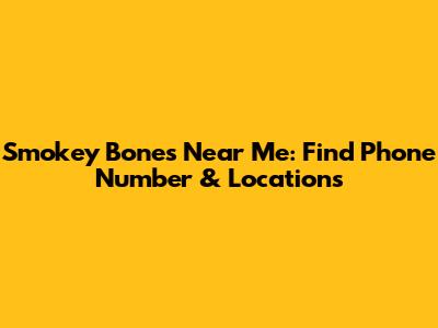 Smokey Bones Near Me: Find Phone Number & Locations