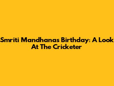 Smriti Mandhana's Birthday: A Look At The Cricketer