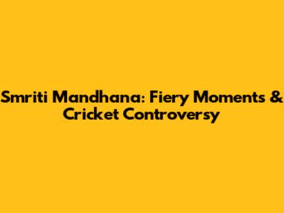 Smriti Mandhana: Fiery Moments & Cricket Controversy