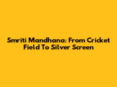Smriti Mandhana: From Cricket Field To Silver Screen