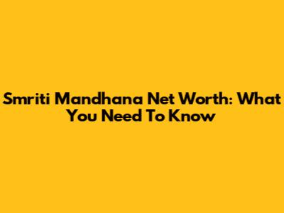 Smriti Mandhana Net Worth: What You Need To Know