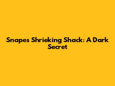 Snape's Shrieking Shack: A Dark Secret