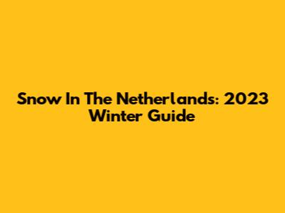 Snow In The Netherlands: 2023 Winter Guide