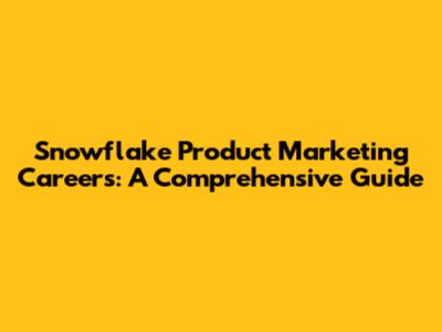 Snowflake Product Marketing Careers: A Comprehensive Guide