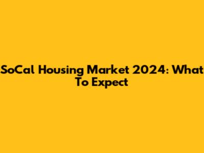 SoCal Housing Market 2024: What To Expect