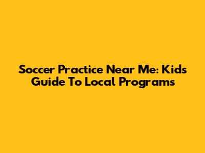 Soccer Practice Near Me: Kids' Guide To Local Programs