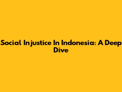 Social Injustice In Indonesia: A Deep Dive