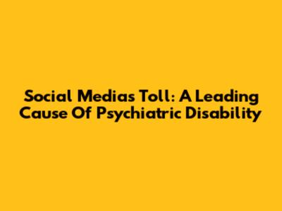 Social Media's Toll: A Leading Cause Of Psychiatric Disability