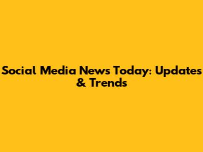 Social Media News Today: Updates & Trends