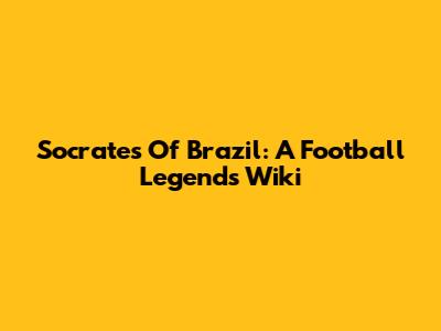 Socrates Of Brazil: A Football Legend's Wiki