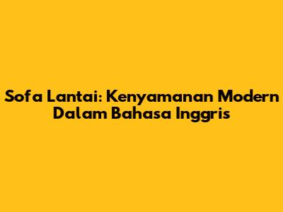 Sofa Lantai: Kenyamanan Modern Dalam Bahasa Inggris