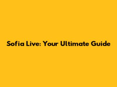 Sofia Live: Your Ultimate Guide