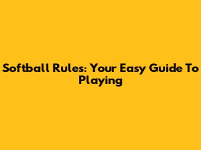 Softball Rules: Your Easy Guide To Playing