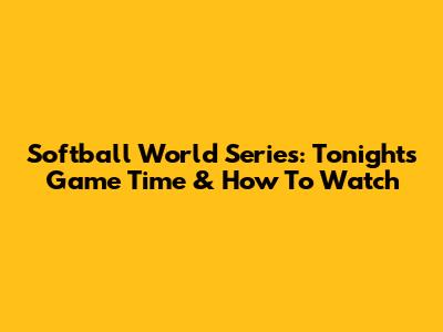 Softball World Series: Tonight's Game Time & How To Watch