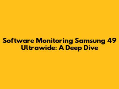 Software Monitoring Samsung 49" Ultrawide: A Deep Dive