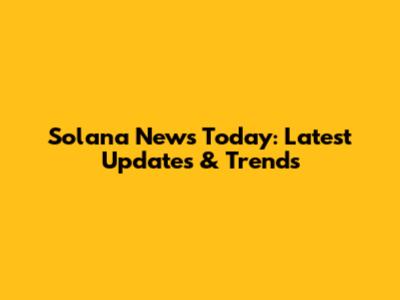 Solana News Today: Latest Updates & Trends