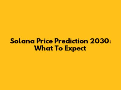 Solana Price Prediction 2030: What To Expect